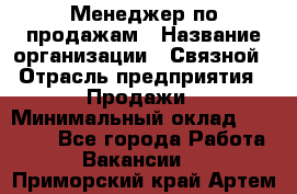 Менеджер по продажам › Название организации ­ Связной › Отрасль предприятия ­ Продажи › Минимальный оклад ­ 27 000 - Все города Работа » Вакансии   . Приморский край,Артем г.